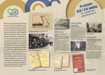 Wystawa „Rzeczpospolita ubezpieczonych. Historia ubezpieczeń społecznych w Polsce" tablica "Wystawa „Rzeczpospolita ubezpieczonych. Historia ubezpieczeń społecznych w Polsce". Link do wiekszego zdjęcia jpd 3 mb. Wiek XIX to okres gwałtownych przemian społecznych. Państwa europejskie zmuszone są do wprowadzenia polityki socjalnej. Pierwsze próby wprowadzenia powszechnego systemu ubezpieczeń społecznych pojawiają się pod koniec XIX wieku. W 1883 roku Niemcy wprowadzają ustawę o ubezpieczeniach chorobowych, a w następnych latach dalsze: gwarantującą prawo do leczenia i renty na skutek niezdolności do pracy spowodowanej wypadkiem przy pracy oraz przyznającą robotnikom prawo do emerytury po ukończeniu 70 lat. System ubezpieczeń w monarchii austrowęgierskiej wprowadzony zostaje ustawą o obowiązkowym ubezpieczeniu od wypadków przy pracy oraz na wypadek choroby. Najgorzej jest w zaborze rosyjskim – pierwsze ustawy wprowadzone zostają dopiero w 1912 roku: jedna reguluje ubezpieczenia chorobowe, druga – ubezpieczenia od wypadków przy pracy; nie ma żadnych przepisów emerytalnych. Pozbawiona państwowości Polska zdana jest na regulacje prawne trzech zaborców. Na tablicy znajduje się kilka zdjęć ilustracyjnych z epoki oraz skany dokumentów ubezpieczeniowych z początku XX w.