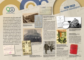 Wystawa „Rzeczpospolita ubezpieczonych. Historia ubezpieczeń społecznych w Polsce", Tablica 1918-1933  Wyzwania niepodległości, link po wiekszego zdjecia jpg 3,7 mb. II Rzeczpospolita staje przed wielkim zadaniem stworzenia jednolitego i nowoczesnego systemu ubezpieczeń społecznych. Należy nie tylko ujednolicić ustawodawstwo pozaborcze, ale przede wszystkim dostosować je do warunków niepodległego kraju. Naczelnik Państwa Józef Piłsudski już 23 listopada 1918 roku przyznaje robotnikom i pracownikom przemysłu specjalny zasiłek, a 11 stycznia 1919 roku wprowadzone zostaje ubezpieczenie zdrowotne i powstają Kasy Chorych. Kolejne ważne etapy tworzenia systemu ubezpieczeń społecznych to: rok 1920 – ustawa o obowiązkowym ubezpieczeniu na wypadek choroby, rok 1924 – ustawa o ubezpieczeniu na wypadek bezrobocia, rok 1927 – rozporządzenie Prezydenta Rzeczypospolitej o ubezpieczeniu społecznym pracowników umysłowych.  Na tablicy znajdują się cytaty ilustrujące prace nad stworzeniem polskiego systemu ubezpieczeń społecznych oraz skany dokumentów, m. in. świadectwa moralności, dekretu o obowiązkowym ubezpieczeniu na wypadek choroby oraz zdjęcia siedziby Zakładu Ubezpieczeń Społecznych w Królewskiej Hucie (Chorzowie) i pracowników Zakładu Ubezpieczeń Pracowników Umysłowych w Poznaniu a także plakat promujący wzajemną pomoc w trudnych czasach z hasłem „Gorące serca zwalczą mróz”.